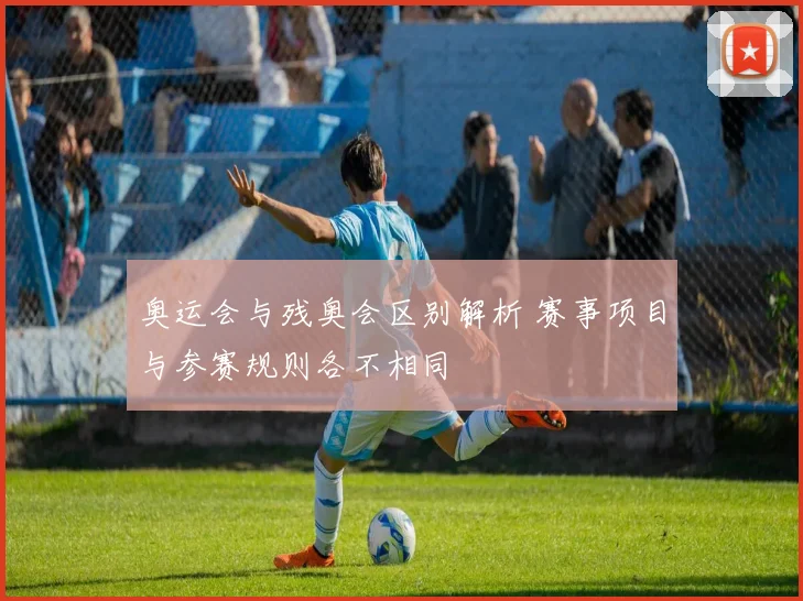 奥运会与残奥会区别解析 赛事项目与参赛规则各不相同