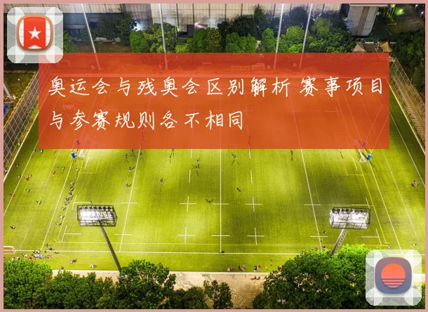 奥运会与残奥会区别解析 赛事项目与参赛规则各不相同